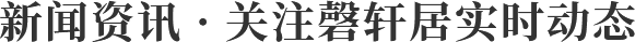 新聞資訊 · 關(guān)注磬軒居實(shí)時(shí)動(dòng)態(tài) · 只為品質(zhì)家裝